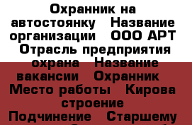 Охранник на автостоянку › Название организации ­ ООО АРТ › Отрасль предприятия ­ охрана › Название вакансии ­ Охранник › Место работы ­ Кирова 435 строение 1 › Подчинение ­ Старшему смены - Самарская обл., Самара г. Работа » Вакансии   . Амурская обл.